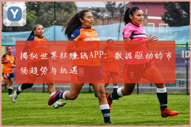 揭秘世界杯赚钱APP:数据驱动的市场趋势与机遇