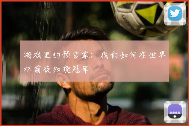 游戏里的预言家:我们如何在世界杯前夜知晓冠军