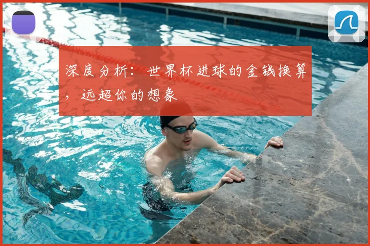 深度分析：世界杯进球的金钱换算，远超你的想象