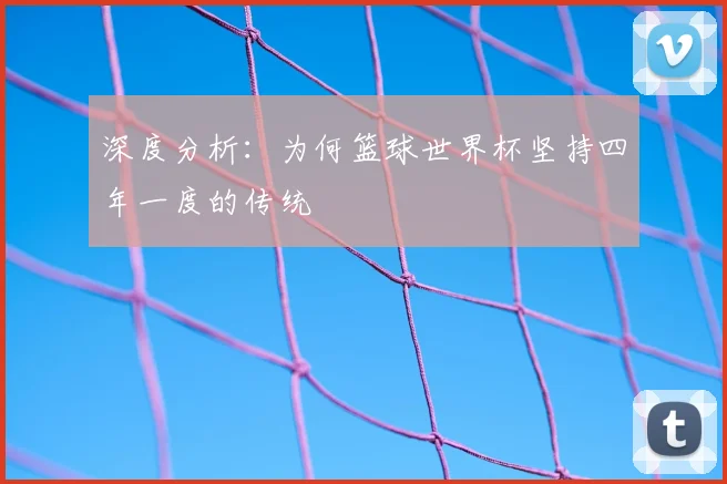 深度分析：为何篮球世界杯坚持四年一度的传统