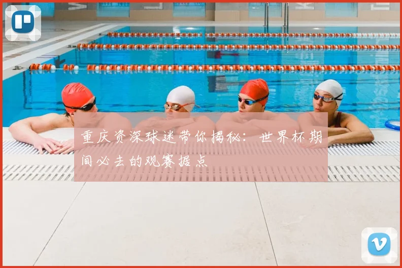 重庆资深球迷带你揭秘：世界杯期间必去的观赛据点