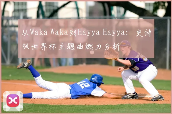 从Waka Waka到Hayya Hayya：史诗级世界杯主题曲燃力分析
