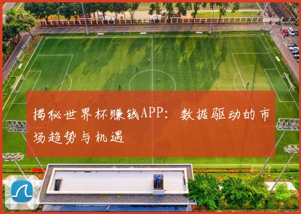 揭秘世界杯赚钱APP:数据驱动的市场趋势与机遇