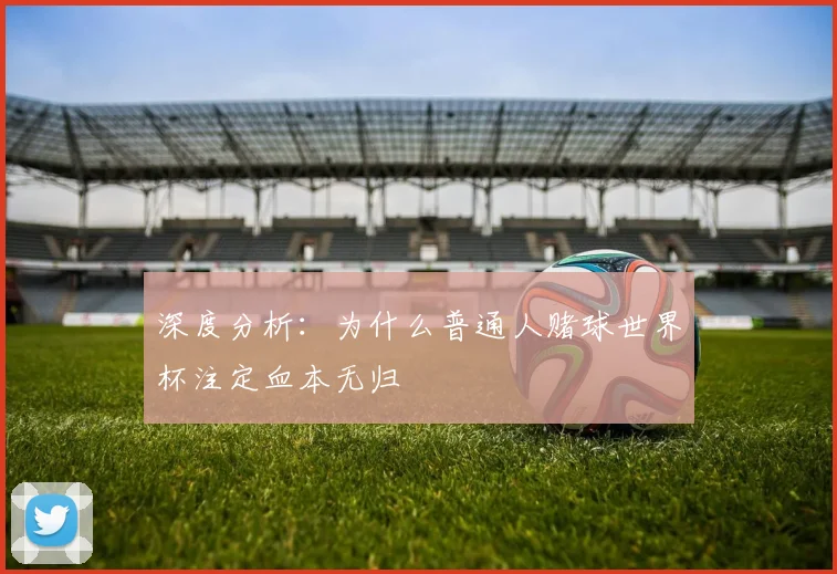 深度分析：为什么普通人赌球世界杯注定血本无归