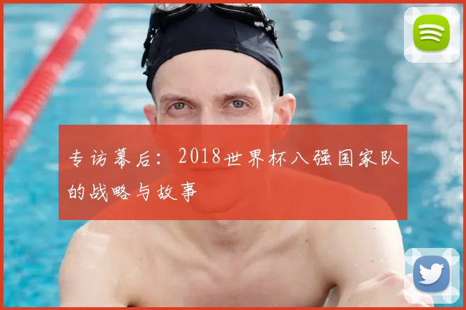 专访幕后：2018世界杯八强国家队的战略与故事