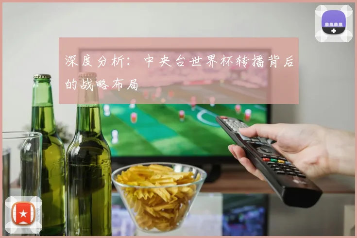 深度分析：中央台世界杯转播背后的战略布局