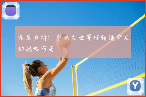 深度分析：中央台世界杯转播背后的战略布局