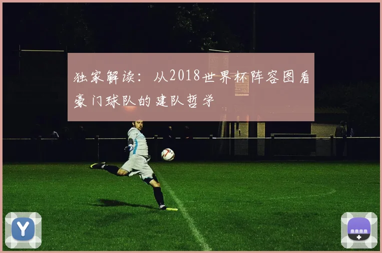独家解读：从2018世界杯阵容图看豪门球队的建队哲学