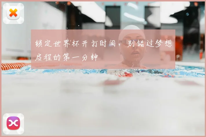 锁定世界杯开打时间，别错过梦想启程的第一分钟