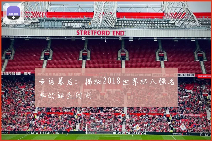 专访幕后：揭秘2018世界杯八强名单的诞生时刻