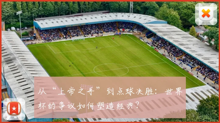 从“上帝之手”到点球决胜：世界杯的争议如何塑造经典？