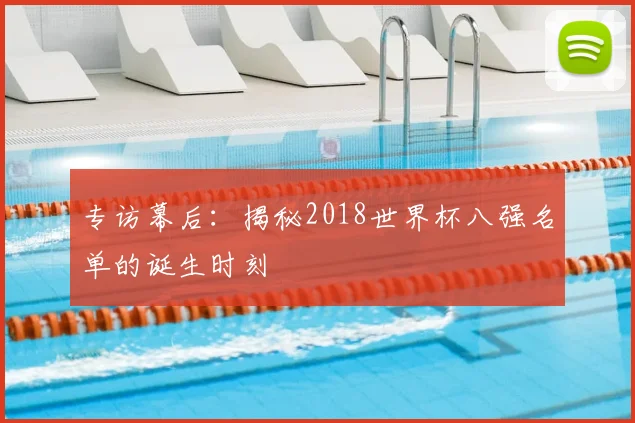 专访幕后：揭秘2018世界杯八强名单的诞生时刻