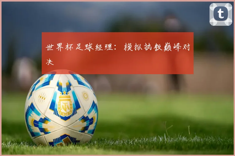 世界杯足球经理：模拟执教巅峰对决
