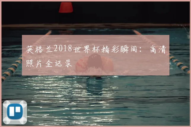 英格兰2018世界杯精彩瞬间:高清照片全记录