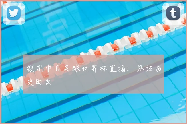锁定中日足球世界杯直播：见证历史时刻