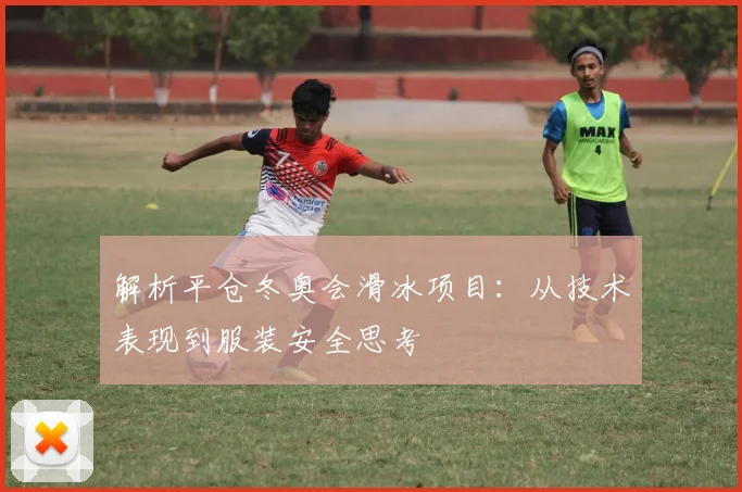 解析平仓冬奥会滑冰项目：从技术表现到服装安全思考