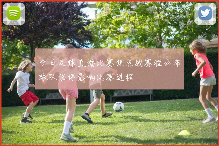 今日足球直播比赛焦点战赛程公布球队伤停影响比赛进程