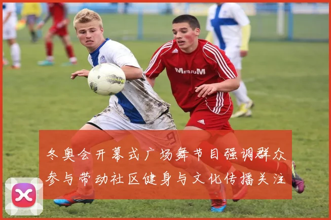 冬奥会开幕式广场舞节目强调群众参与带动社区健身与文化传播关注