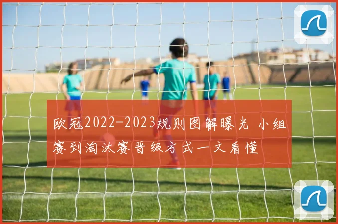 欧冠2022-2023规则图解曝光 小组赛到淘汰赛晋级方式一文看懂