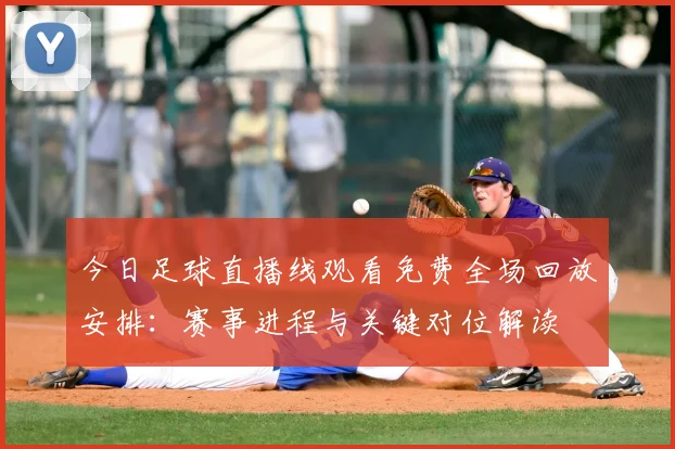 今日足球直播线观看免费全场回放安排：赛事进程与关键对位解读