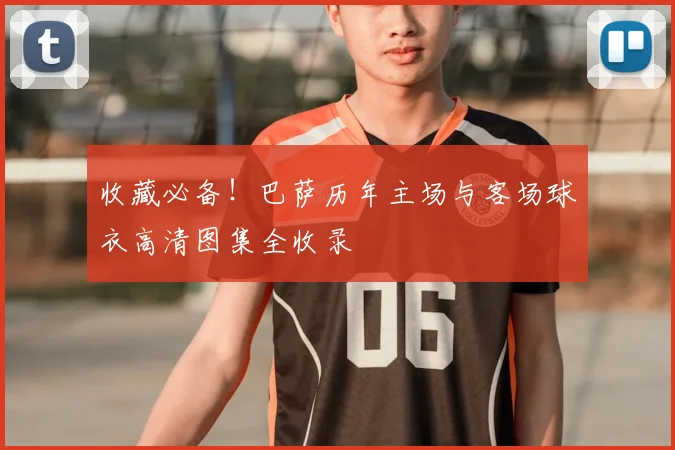 收藏必备！巴萨历年主场与客场球衣高清图集全收录