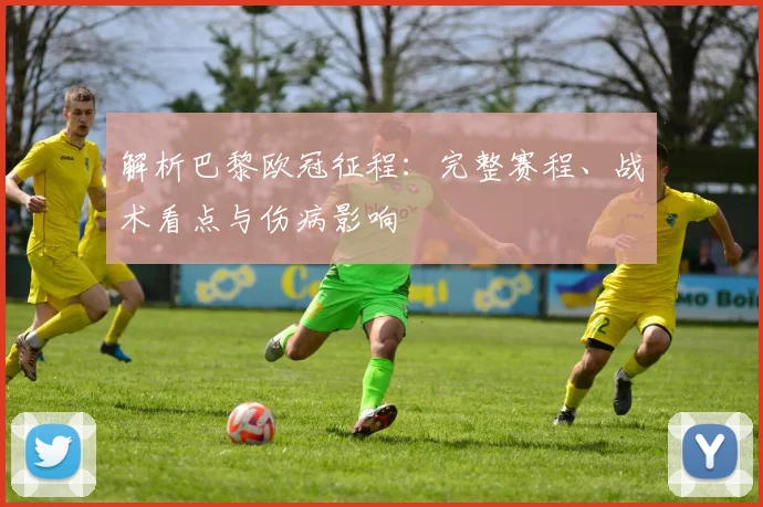 解析巴黎欧冠征程：完整赛程、战术看点与伤病影响