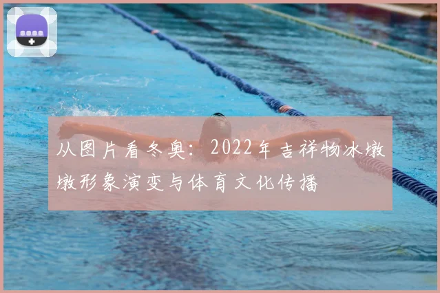 从图片看冬奥：2022年吉祥物冰墩墩形象演变与体育文化传播