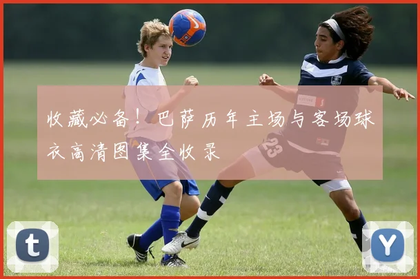 收藏必备！巴萨历年主场与客场球衣高清图集全收录