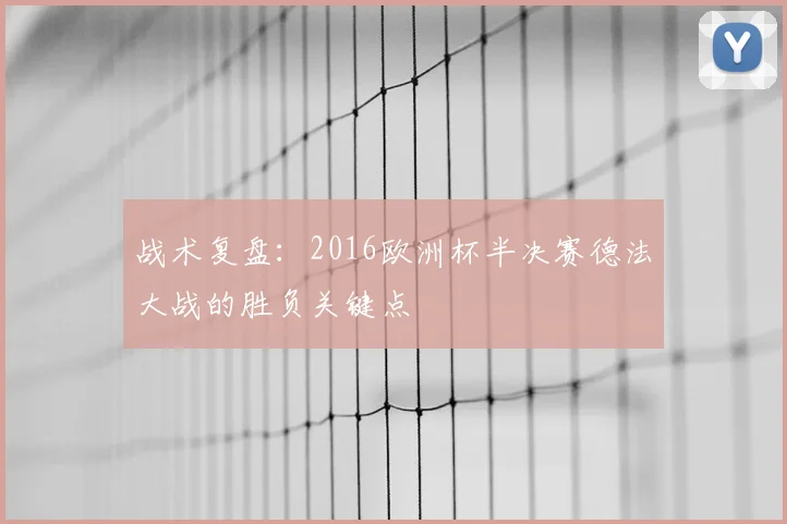 战术复盘：2016欧洲杯半决赛德法大战的胜负关键点