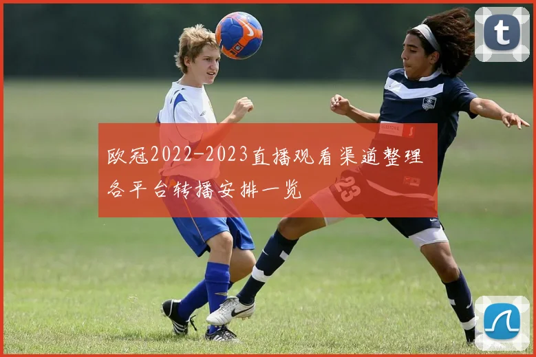 欧冠2022-2023直播观看渠道整理 各平台转播安排一览