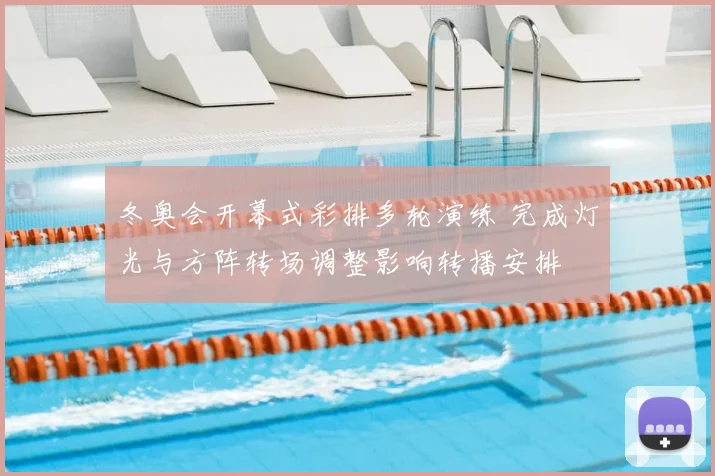 冬奥会开幕式彩排多轮演练 完成灯光与方阵转场调整影响转播安排